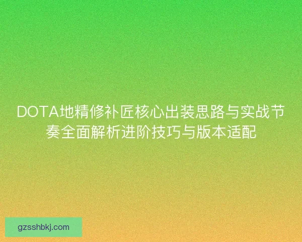 DOTA地精修补匠核心出装思路与实战节奏全面解析进阶技巧与版本适配